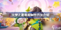 元梦之星地图该怎么进行制作 元梦之星地图制作方法介绍