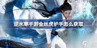 逆水寒手游金丝虎护手怎么获取 逆水寒手游金丝虎护手获取方法