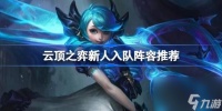 云顶之弈新人入队玩什么阵容好 云顶之弈新人入队阵容推荐