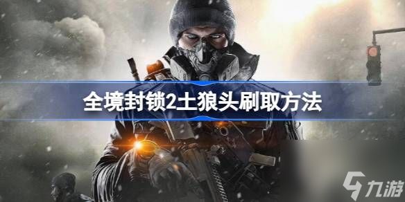 <a id='link_pop' class='keyword-tag' href='https://www.9game.cn/qjfs2/'>全境封锁2</a>土狼头刷取方法,全境封锁2土狼头刷取方法