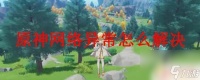 原神怎么打开网络 原神网络异常怎么办电脑版