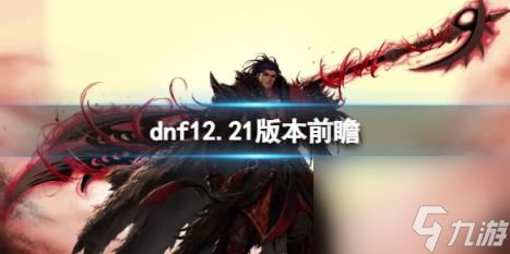 dnf12.21版本前瞻介绍