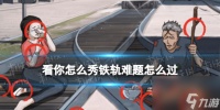 看你怎么秀铁轨难题怎么过
