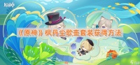 《原神》枫丹尘歌壶套装获取方法