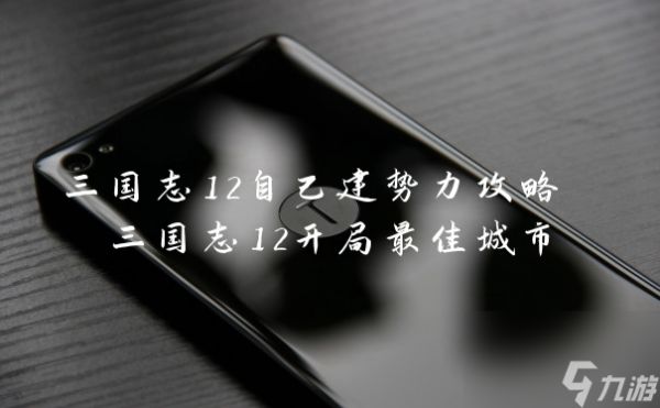 三国志12自己建势力攻略 三国志12开局最佳城市