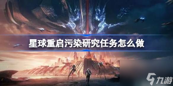 星球重启污染研究任务怎么做,星球重启污染研究任务攻略