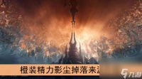 魔兽世界9.0橙装精力影尘掉落来源介绍