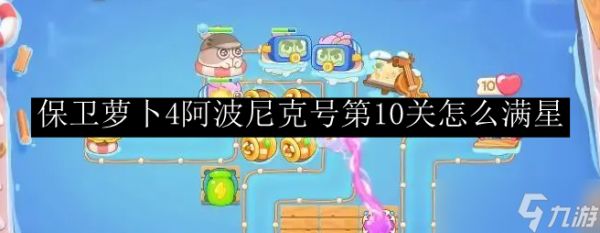 保卫萝卜4阿波尼克号第10关怎么满星