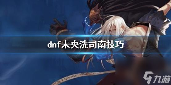 《dnf》未央洗司南技巧介绍