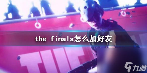 《the finals》加<a id='link_pop' class='keyword-tag' href='https://www.9game.cn/haoyou/'>好友</a>办法介绍