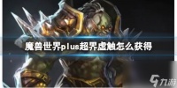 《魔兽世界》plus超界虚触获取方法