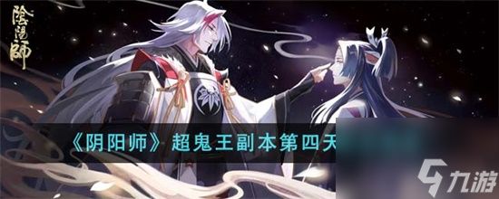 阴阳师超鬼王副本第四天阵容怎么搭配 阴阳师超鬼王副本第四天阵容搭配攻略