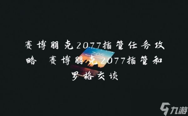 赛博朋克2077插管任务攻略 赛博朋克2077插管和罗格交谈