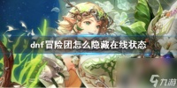 《dnf》冒险团躲藏在线状况办法介绍