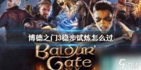 单机攻略《博德之门3》稳步试炼攻略