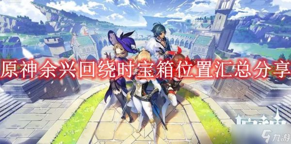 原神余兴回绕时宝箱位置汇总分享