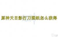 原神天目影打刀图纸怎么获取