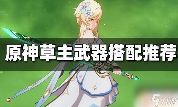 原神草主毕业武器 原神草主武器搭配推荐攻略