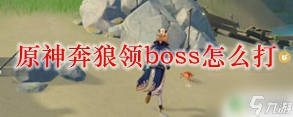 奔狼怎么打原神 原神奔狼领BOSS攻略