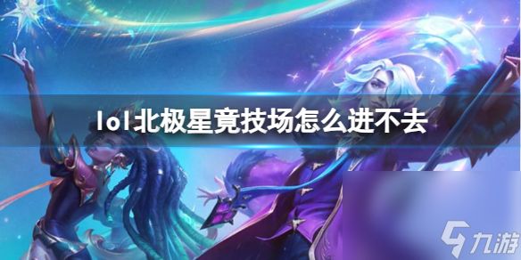 《lol》北极星竟技场进不去原因介绍