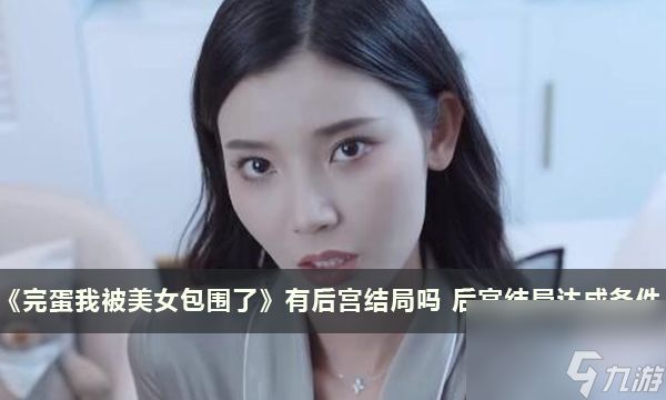 《完蛋我被美女包围了》有后宫结局吗 后宫结局达成条件