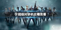 单机攻略《CF》超级对讲机查看在哪里介绍