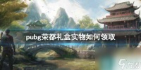 单机攻略《pubg》荣都礼盒实物领取方法介绍