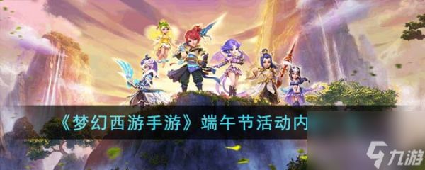 <a id='link_pop' class='keyword-tag' href='https://www.9game.cn/menghuanxiyou/'>梦幻西游手游</a>端午节活动内容一览