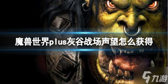 《魔兽世界》plus灰谷战场声望获取方法 游戏小伙伴不可错过