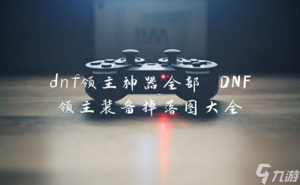 dnf领主神器全部 DNF领主装备掉落图大全