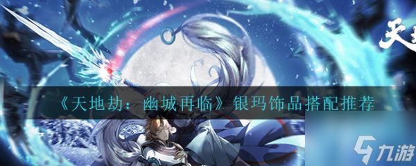 <a id='link_pop' class='keyword-tag' href='https://www.9game.cn/tiandijie/'>天地劫幽城再临</a>银玛饰品怎么搭配 天地劫幽城再临银玛饰品搭配推荐