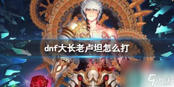 单机攻略《dnf》大长老卢坦打法攻略