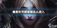 《魔兽世界》探索服怎么进入? 探索服进入方法与你推荐