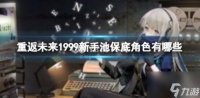 重返未来1999新手池保底角色有什么 重返未来1999新手池保底角色介绍