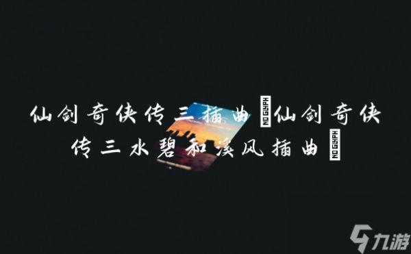 仙剑奇侠传三插曲(仙剑奇侠传三水碧和溪风插曲)