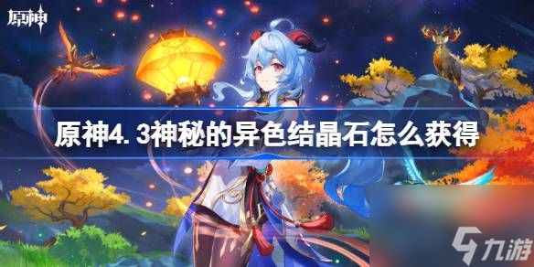 <a id='link_pop' class='keyword-tag' href='https://www.9game.cn/yuanshen/'>原神</a>4.3神秘的异色结晶石怎么获得,原神4.3神秘的异色结晶石获取方法