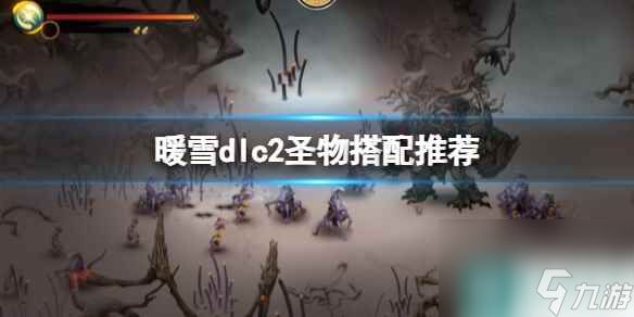 单机攻略《暖雪》dlc2圣物搭配推荐