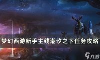 《梦幻西游》潮汐之下怎么过 新手主线潮汐之下任务攻略