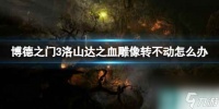 《博德之门3》洛山达之血雕像转不动解决方法