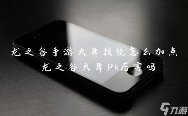 龙之谷手游火舞技能怎么加点 龙之谷火舞pk厉害吗