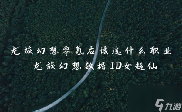 龙族幻想零氪应该选什么职业 龙族幻想数据ID女超仙