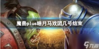 《魔兽世界》plus暗月马戏团结束时间介绍