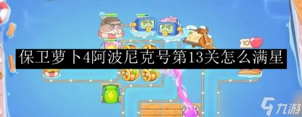 保卫萝卜4阿波尼克号第13关怎么满星