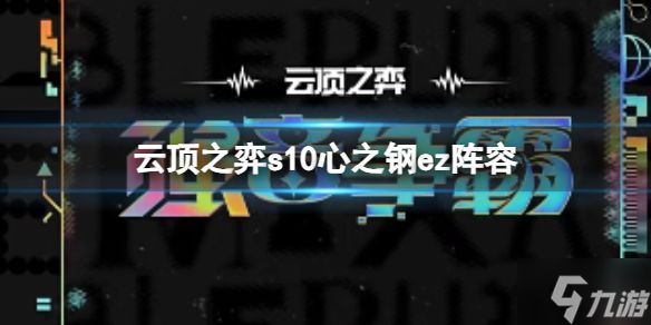 《云顶之弈》s10心之钢ez阵容怎么玩? s10赛季心之钢ez阵容攻略推荐