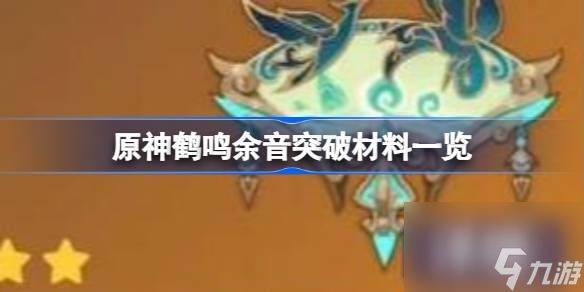 <a id='link_pop' class='keyword-tag' href='https://www.9game.cn/yuanshen/'>原神</a>鹤鸣余音突破材料一览,原神鹤鸣余音突破材料有哪些