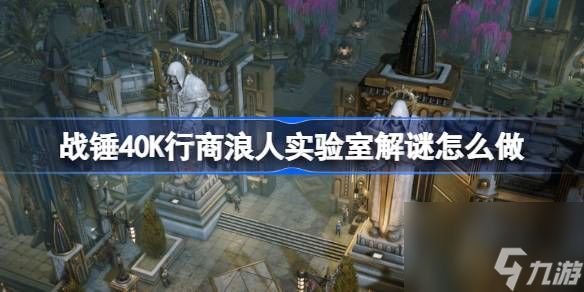 战锤40K行商浪人实验室解谜怎么做,战锤40K行商浪人实验室解谜攻略