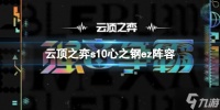 《云顶之弈》s10心之钢ez阵容怎么玩? s10赛季心之钢ez阵容攻略推荐