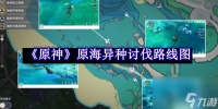 原神原海异种讨伐路线图介绍-原神原海异种讨伐路线图推荐 已推荐