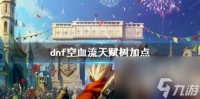 dnf空血流天赋树加点推荐
