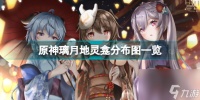 原神璃月地灵龛在什么地方 原神璃月地灵龛分布图介绍  已推荐
